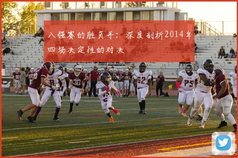 八强赛的胜负手：深度剖析2014年四场决定性的对决
