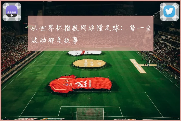 从世界杯指数网读懂足球：每一分波动都是故事