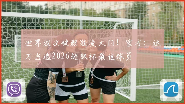 世界波攻破颜骏凌大门！官方：达万当选2026超级杯最佳球员