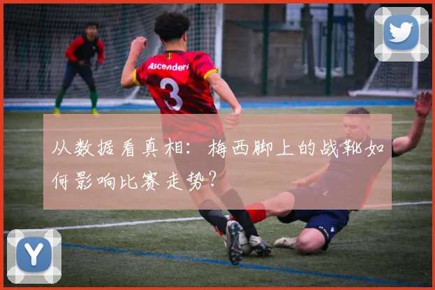 从数据看真相：梅西脚上的战靴如何影响比赛走势？