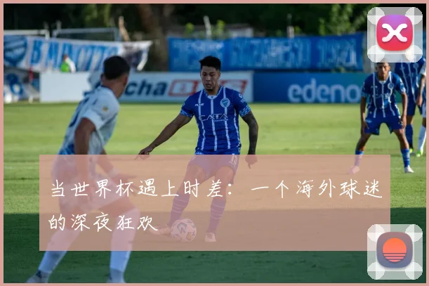 当世界杯遇上时差：一个海外球迷的深夜狂欢